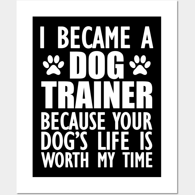 Dog Trainer - Your dog's life is worth my time w Wall Art by KC Happy Shop